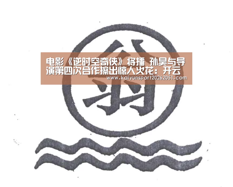 电影《逆时空奇侠》将播 孙昊与导演第四次合作擦出惊人火花:开云竞猜(图3) 开云篮球