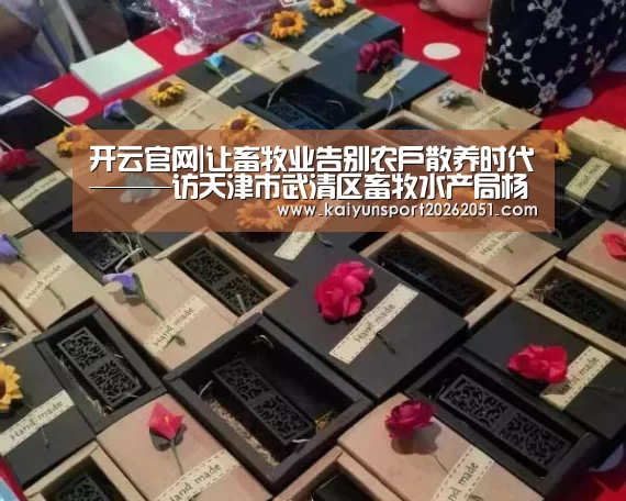 开云官网|让畜牧业告别农户散养时代———访天津市武清区畜牧水产局杨殿侠局长(图3) 开云足球