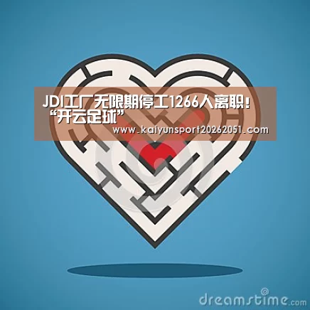 JDI工厂无限期停工1266人离职!“开云足球”(图3) 开云竞猜