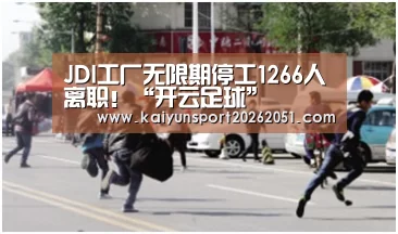 JDI工厂无限期停工1266人离职!“开云足球”(图2) 开云篮球