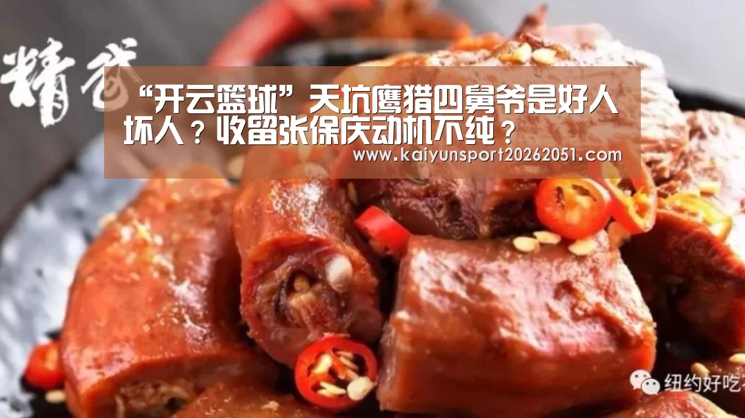 “开云篮球”天坑鹰猎四舅爷是好人坏人?收留张保庆动机不纯?(图2) 开云官网