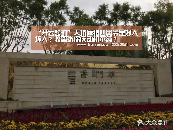 “开云篮球”天坑鹰猎四舅爷是好人坏人?收留张保庆动机不纯?(图1) 开云竞猜