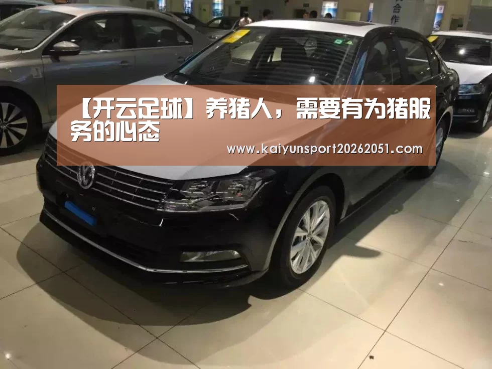 【开云足球】养猪人,需要有为猪服务的心态(图1) 开云篮球