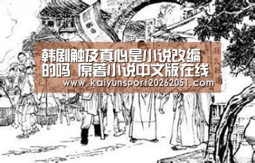 韩剧触及真心是小说改编的吗 原著小说中文版在线地址“开云篮球”(图1) 开云竞猜