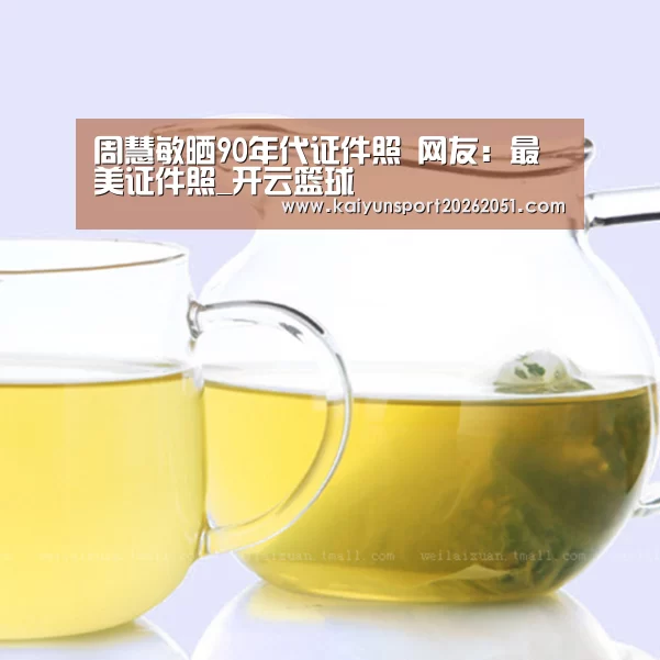 周慧敏晒90年代证件照 网友:最美证件照_开云篮球(图3) 开云篮球