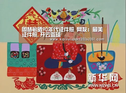 周慧敏晒90年代证件照 网友:最美证件照_开云篮球(图2) 开云官网