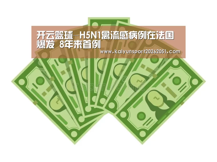 开云篮球-H5N1禽流感病例在法国爆发 8年来首例(图3) 开云足球