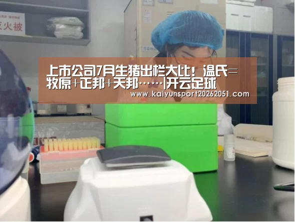 上市公司7月生猪出栏大比!温氏=牧原+正邦+天邦……|开云足球(图1) 开云官网